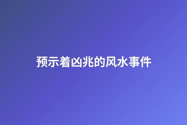 预示着凶兆的风水事件