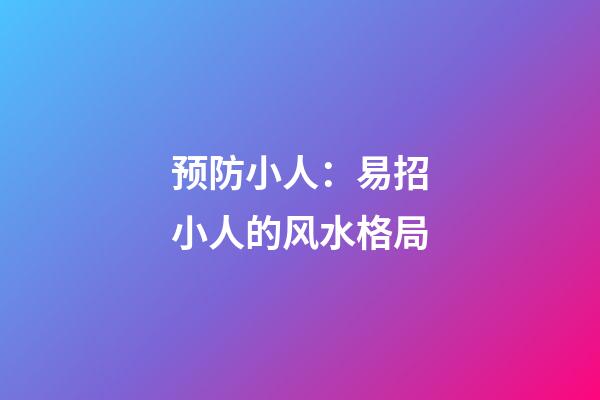 预防小人：易招小人的风水格局