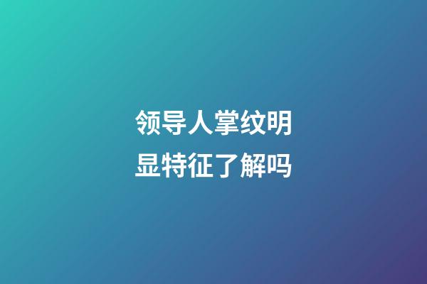 领导人掌纹明显特征了解吗