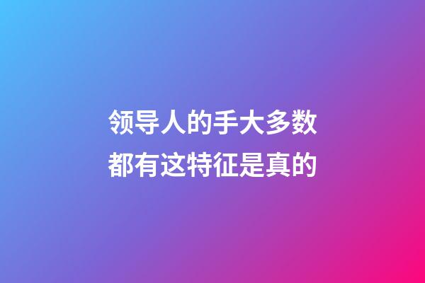 领导人的手大多数都有这特征是真的