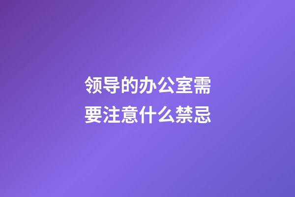 领导的办公室需要注意什么禁忌