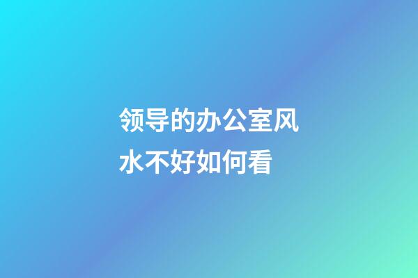 领导的办公室风水不好如何看