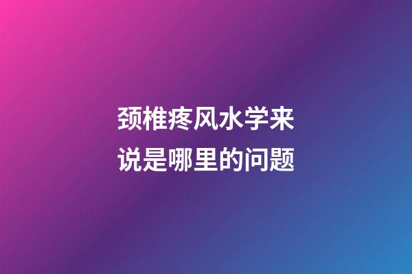 颈椎疼风水学来说是哪里的问题