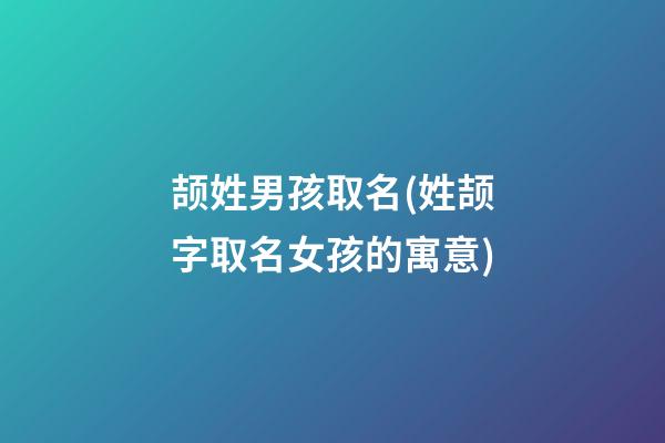 颉姓男孩取名(姓颉字取名女孩的寓意)