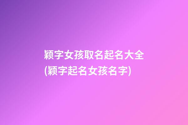 颖字女孩取名起名大全(颖字起名女孩名字)