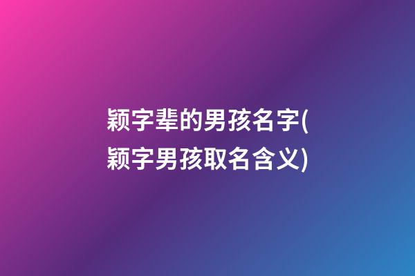 颖字辈的男孩名字(颖字男孩取名含义)