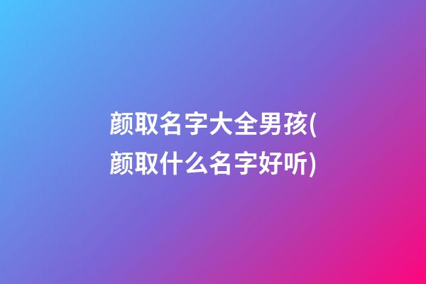 颜取名字大全男孩(颜取什么名字好听)