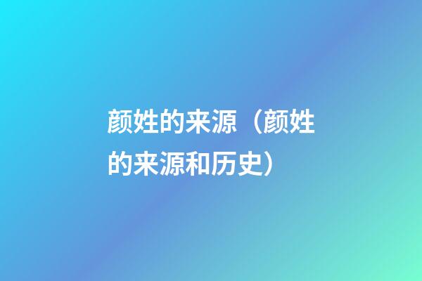颜姓的来源（颜姓的来源和历史）