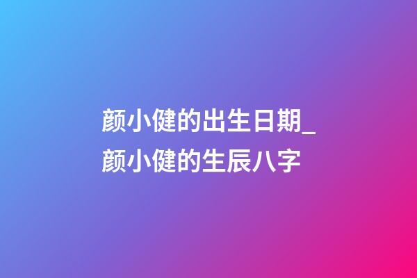 颜小健的出生日期_颜小健的生辰八字
