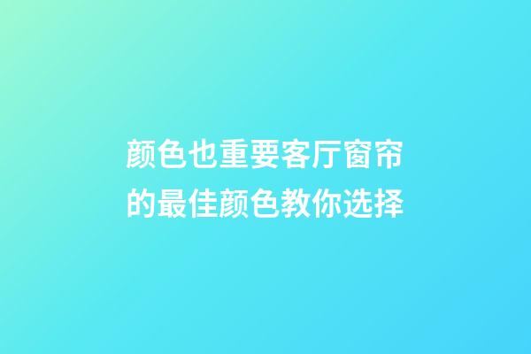 颜色也重要客厅窗帘的最佳颜色教你选择