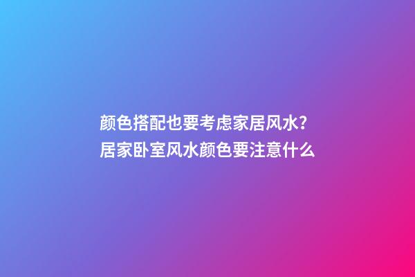 颜色搭配也要考虑家居风水？居家卧室风水颜色要注意什么