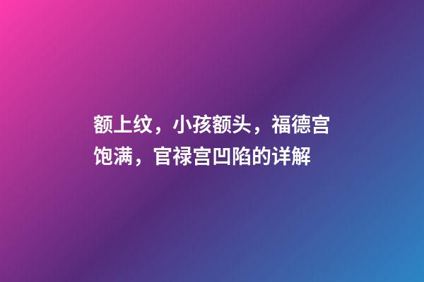 额上纹，小孩额头，福德宫饱满，官禄宫凹陷的详解