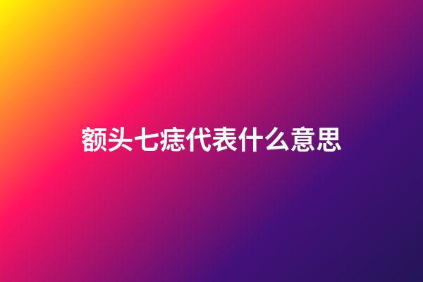 额头七痣代表什么意思