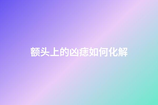 额头上的凶痣如何化解