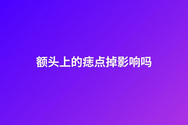 额头上的痣点掉影响吗