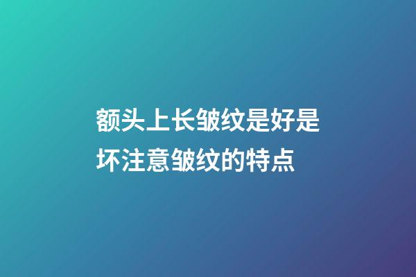 额头上长皱纹是好是坏?注意皱纹的特点
