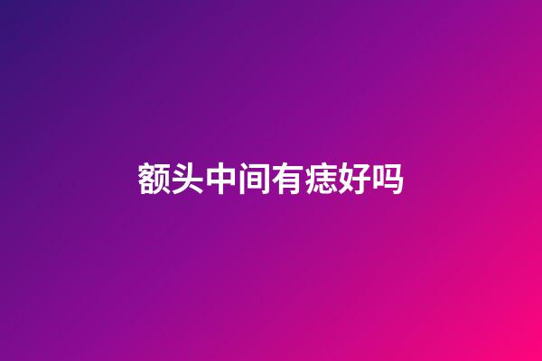 额头中间有痣好吗