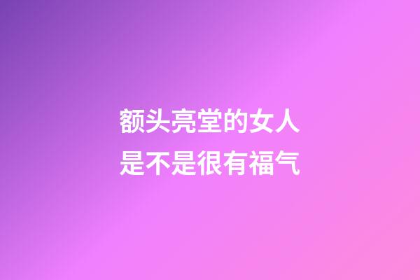 额头亮堂的女人是不是很有福气