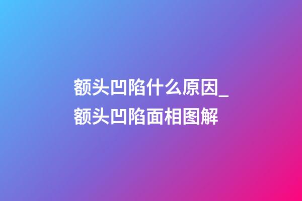 额头凹陷什么原因_额头凹陷面相图解