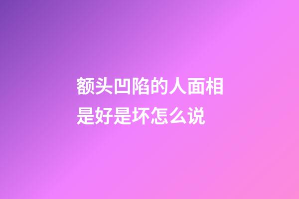 额头凹陷的人面相是好是坏怎么说