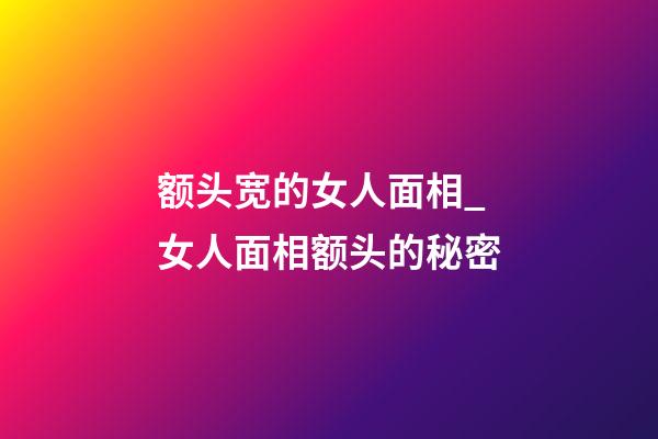 额头宽的女人面相_女人面相额头的秘密