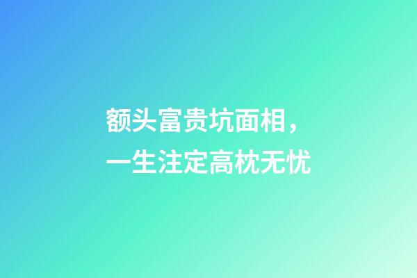 额头富贵坑面相，一生注定高枕无忧