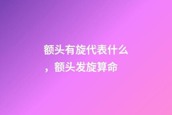额头有旋代表什么，额头发旋算命