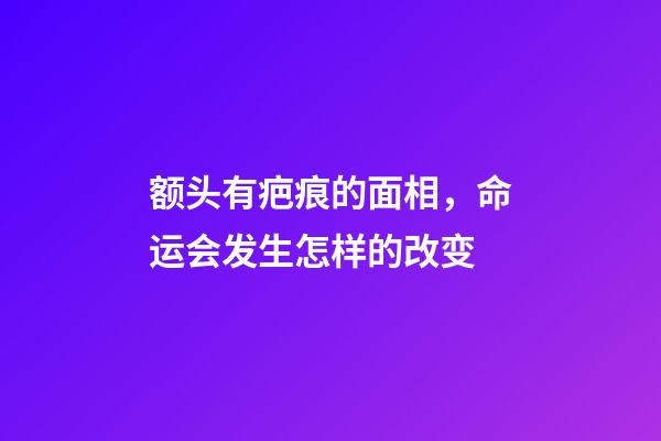 额头有疤痕的面相，命运会发生怎样的改变?