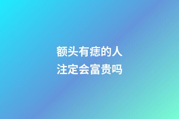 额头有痣的人注定会富贵吗