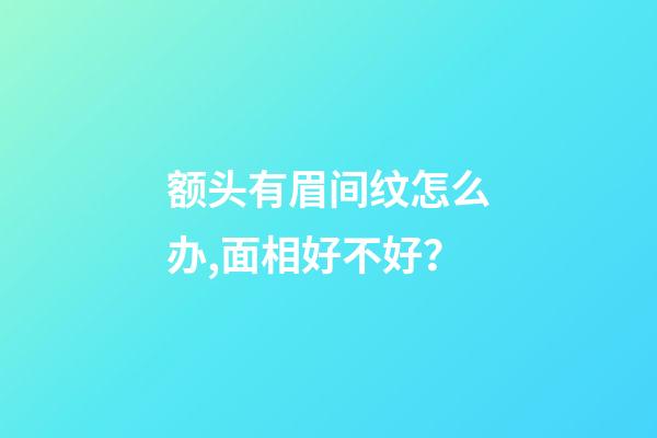额头有眉间纹怎么办,面相好不好？