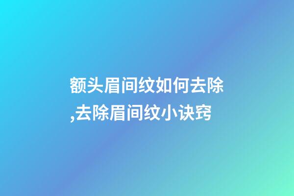额头眉间纹如何去除,去除眉间纹小诀窍