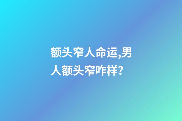 额头窄人命运,男人额头窄咋样？