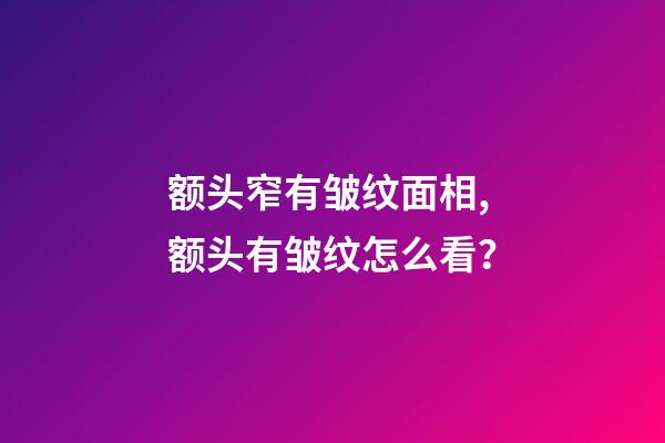 额头窄有皱纹面相,额头有皱纹怎么看？