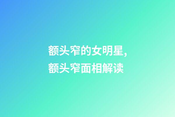 额头窄的女明星,额头窄面相解读