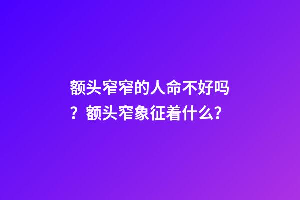 额头窄窄的人命不好吗？额头窄象征着什么？