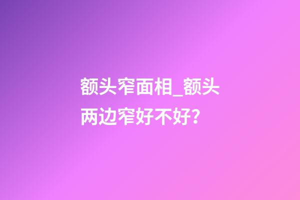 额头窄面相_额头两边窄好不好？