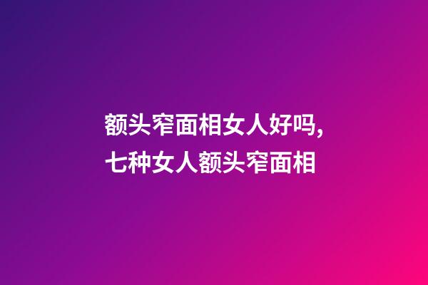 额头窄面相女人好吗,七种女人额头窄面相