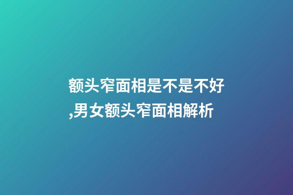额头窄面相是不是不好,男女额头窄面相解析