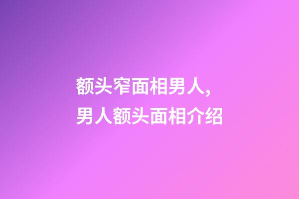 额头窄面相男人,男人额头面相介绍