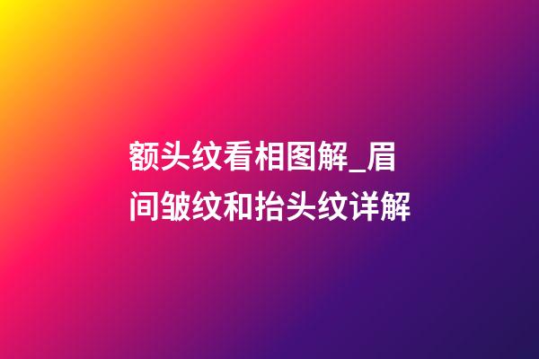 额头纹看相图解_眉间皱纹和抬头纹详解