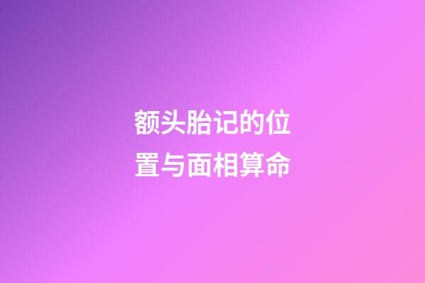 额头胎记的位置与面相算命