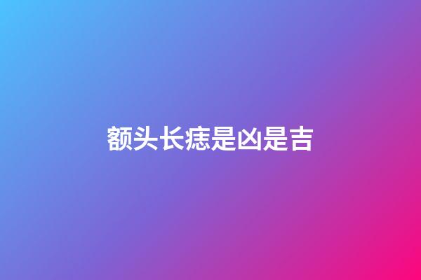 额头长痣是凶是吉