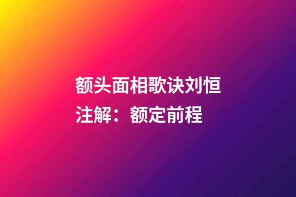 额头面相歌诀刘恒注解：额定前程