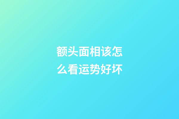 额头面相该怎么看运势好坏