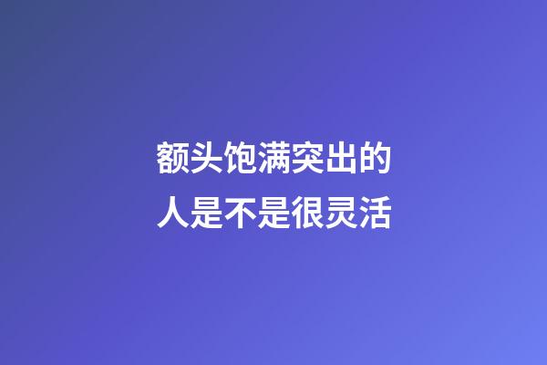 额头饱满突出的人是不是很灵活