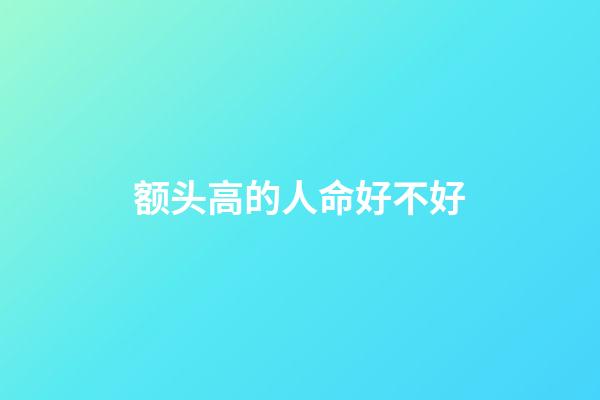 额头高的人命好不好