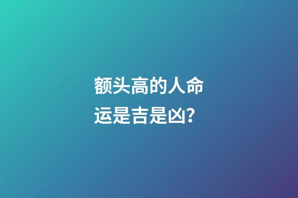 额头高的人命运是吉是凶？