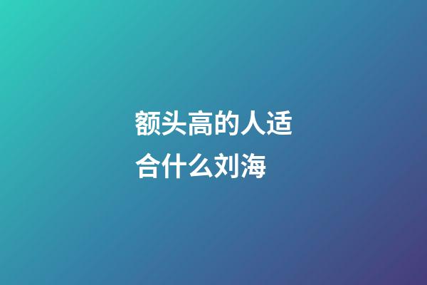 额头高的人适合什么刘海