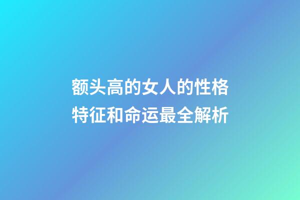 额头高的女人的性格特征和命运最全解析