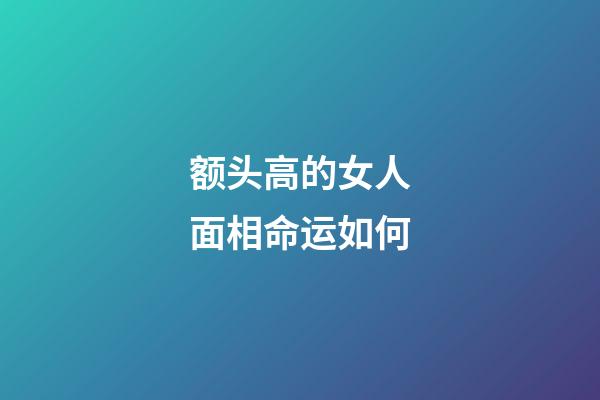 额头高的女人面相命运如何